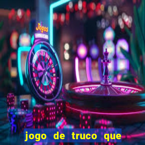 jogo de truco que ganha dinheiro de verdade